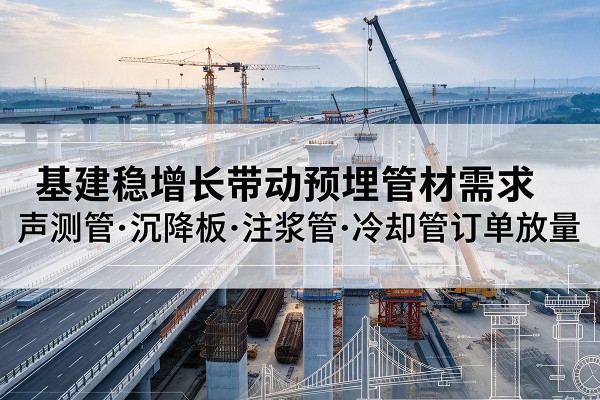 原州基建稳增长带动预埋监测管材需求，声测管、沉降板、注浆管订单持续放量