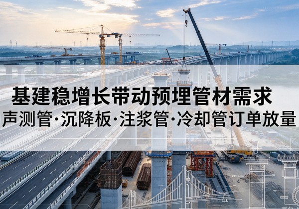 原州基建稳增长带动预埋监测管材需求，声测管、沉降板、注浆管订单持续放量