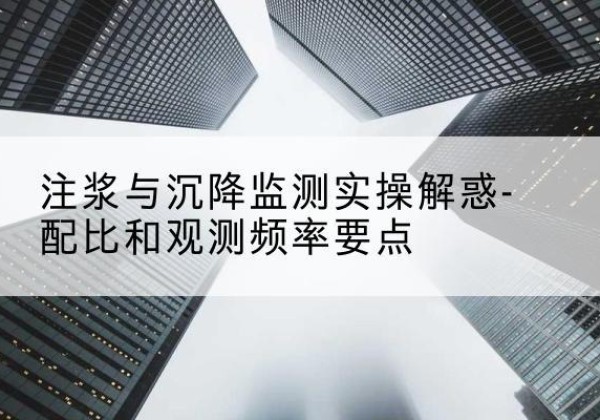 原州水泥浆配比不当会不会造成注浆管堵管？-注浆与沉降监测实操解惑-配比和观测频率要点